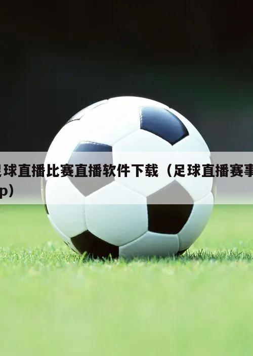 足球直播比赛直播软件下载（足球直播赛事app）